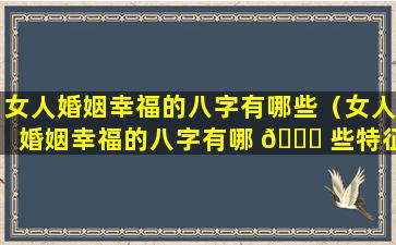 女人婚姻幸福的八字有哪些（女人婚姻幸福的八字有哪 🐝 些特征）